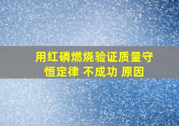 用红磷燃烧验证质量守恒定律 不成功 原因